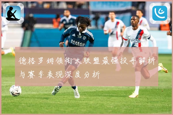 德格罗姆领衔大联盟最强投手解析与赛季表现深度分析