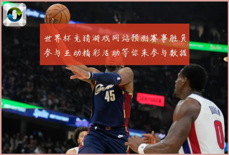 世界杯竞猜游戏网站预测赛事胜负参与互动精彩活动等你来参与数据研判