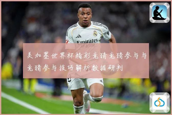 美加墨世界杯精彩竞猜竞猜参与与竞猜参与技巧解析数据研判