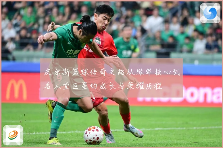 皮尔斯篮球传奇之路从绿军核心到名人堂巨星的成长与荣耀历程