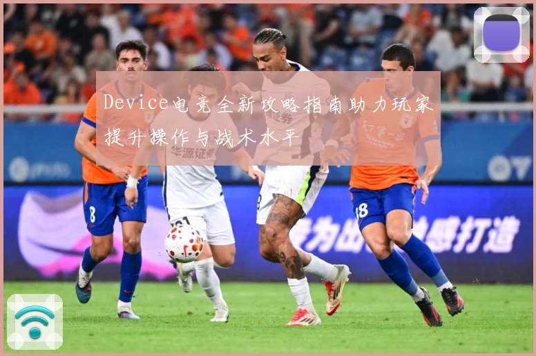 Device电竞全新攻略指南助力玩家提升操作与战术水平