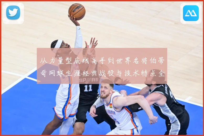 从力量型底线高手到世界名将伯蒂奇网球生涯经典战役与技术特点全解析