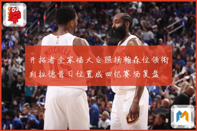 开拓者全家福大合照杨瀚森位领衔利拉德昔日位置成回忆赛场复盘