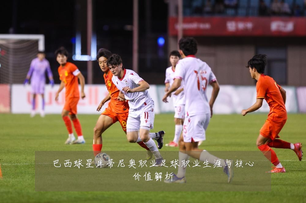 巴西球星库蒂尼奥职业足球职业生涯与核心价值解析