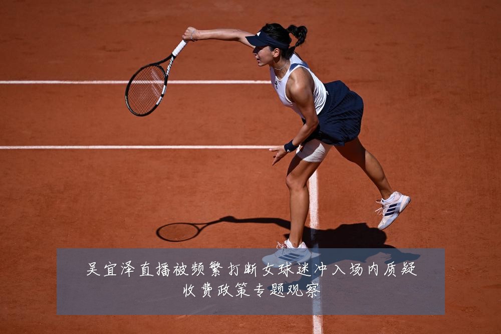 吴宜泽直播被频繁打断女球迷冲入场内质疑收费政策专题观察
