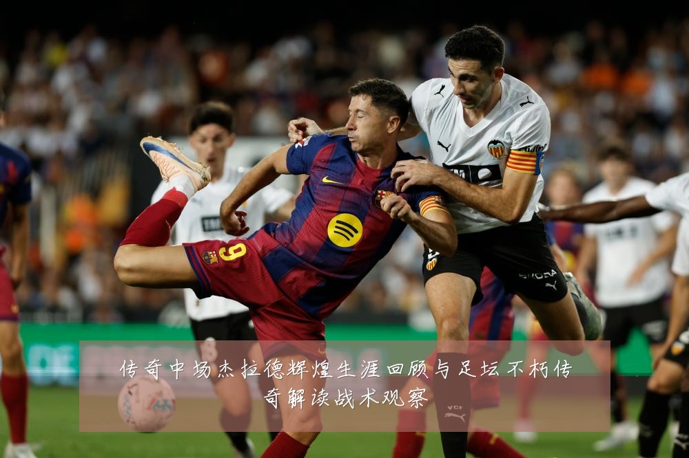 传奇中场杰拉德辉煌生涯回顾与足坛不朽传奇解读战术观察