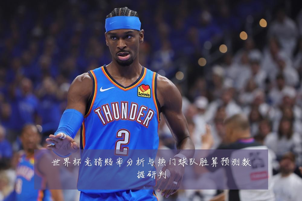 世界杯竞猜赔率分析与热门球队胜算预测数据研判